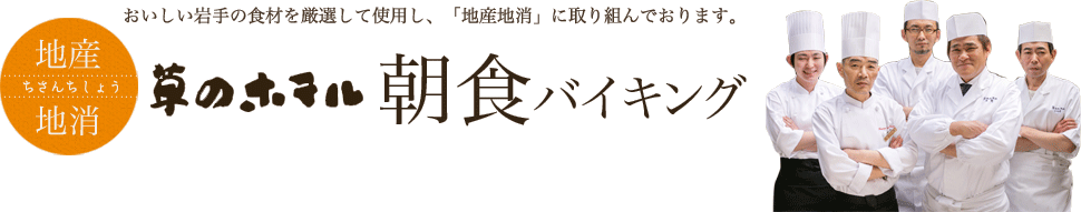 おいしい岩手の食材を厳選して使用し、「地産地消」に取り組んでおります。　草のホテル朝食バイキング　私達が心を込めて作っています！