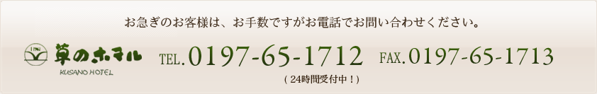お急ぎのお客様は、お手数ですがお電話でお問い合わせください。草のホテル TEL.0460-85-5701 FAX.0197-65-1713　(受付時間 ○時?○時)