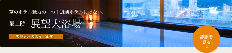 草のホテル魅力の一つ！近隣ホテルにはない、最上階展望大浴場　男性専用の広々大浴場