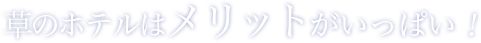 草のホテルはメリットがいっぱい！