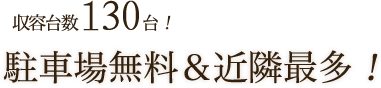 収容台数130台！大型トラックも駐車可能!駐車場無料＆近隣最多！