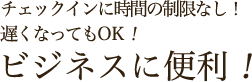 チェックインは深夜0時まで！遅くなってもOK！ビジネスに便利！