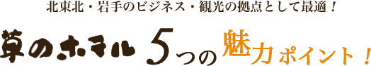 北東北・岩手のビジネス・観光の拠点として最適！草のホテル5つの自慢ポイント